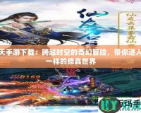 遮天手游下載：跨越時空的奇幻冒險，帶你進(jìn)入不一樣的修真世界