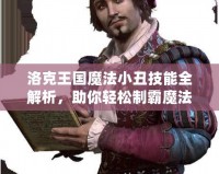 洛克王國魔法小丑技能全解析，助你輕松制霸魔法世界！