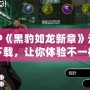 PSP《黑豹如龍新章》漢化版下載，讓你體驗(yàn)不一樣的江湖風(fēng)云！