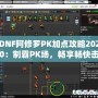 DNF阿修羅PK加點(diǎn)攻略2020：制霸PK場，暢享暢快擊殺