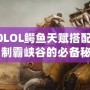 2020LOL鱷魚天賦搭配攻略：制霸峽谷的必備秘籍