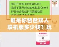 誰是你爸爸雙人聯(lián)機版多少錢？玩法與價格深度解析，帶你玩轉(zhuǎn)最刺激的雙人合作游戲！