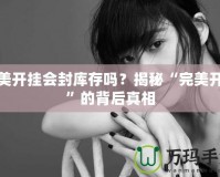 完美開掛會封庫存嗎？揭秘“完美開掛”的背后真相