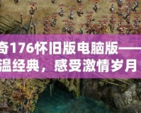 傳奇176懷舊版電腦版——重溫經(jīng)典，感受激情歲月！