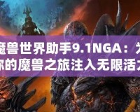 魔獸世界助手9.1NGA：為你的魔獸之旅注入無限活力！