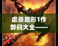 虐殺原形1作弊碼大全——讓你輕松體驗極致游戲快感！