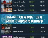 DotaPlus費(fèi)用解析：玩家必知的訂閱優(yōu)勢(shì)與費(fèi)用細(xì)節(jié)