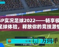 PSP實況足球2022——暢享極致足球體驗，釋放你的競技激情