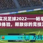 PSP實(shí)況足球2022——暢享極致足球體驗(yàn)，釋放你的競技激情