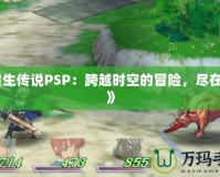 《重生傳說PSP：跨越時(shí)空的冒險(xiǎn)，盡在掌中》