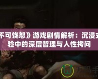 《不可饒恕》游戲劇情解析：沉浸式體驗中的深層哲理與人性拷問