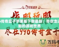 996傳奇盒子蘋果版下載最新：帶你走進(jìn)全新的游戲世界