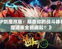 《DNF劍魔改版：顛覆你的戰(zhàn)斗體驗(yàn)，劍魔迎來(lái)全新崛起！》