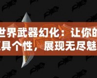 魔獸世界武器幻化：讓你的戰(zhàn)場更具個性，展現(xiàn)無盡魅力