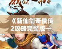 《新仙劍奇?zhèn)b傳2攻略完整版——掌握技巧，輕松通關(guān)》