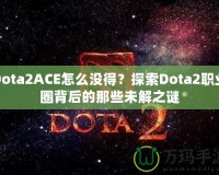 Dota2ACE怎么沒得？探索Dota2職業(yè)圈背后的那些未解之謎