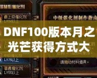 DNF100版本月之光芒獲得方式大揭秘，輕松獲取屬于你的輝煌時(shí)刻！