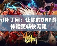 dnf補丁網(wǎng)：讓你的DNF游戲體驗更暢快無阻