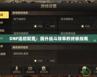 DNF連招配置：提升戰(zhàn)斗效率的終極指南