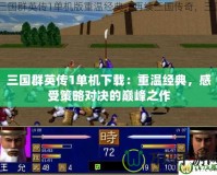 三國群英傳1單機下載：重溫經(jīng)典，感受策略對決的巔峰之作