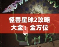 怪獸星球2攻略大全：全方位揭秘最強戰(zhàn)力提升技巧