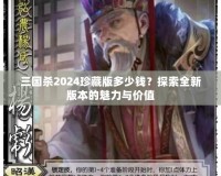 三國(guó)殺2024珍藏版多少錢？探索全新版本的魅力與價(jià)值