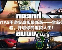 GTA5手游安卓版最新版——全新體驗(yàn)，開啟你的虛擬人生！