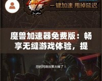 魔獸加速器免費(fèi)版：暢享無(wú)縫游戲體驗(yàn)，提升你的魔獸世界之旅