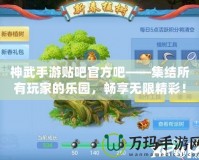 神武手游貼吧官方吧——集結(jié)所有玩家的樂園，暢享無限精彩！