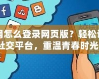 人人網(wǎng)怎么登錄網(wǎng)頁版？輕松訪問舊社交平臺，重溫青春時光！