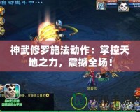 神武修羅施法動作：掌控天地之力，震撼全場！