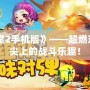 《彈彈堂2手機版》——超燃對戰(zhàn)，指尖上的戰(zhàn)斗樂趣！