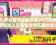 芭比夢幻屋全部解鎖版2023破解版：帶你進(jìn)入無限創(chuàng)意與樂趣的童話世界