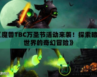 《魔獸TBC萬圣節(jié)活動來襲！探索暗影世界的奇幻冒險》