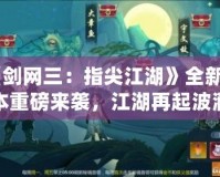 《劍網(wǎng)三：指尖江湖》全新版本重磅來襲，江湖再起波瀾！