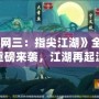 《劍網(wǎng)三：指尖江湖》全新版本重磅來襲，江湖再起波瀾！