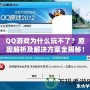 QQ游戲為什么玩不了？原因解析及解決方案全揭秘！