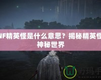 DNF精英怪是什么意思？揭秘精英怪的神秘世界