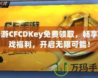 手游CFCDKey免費(fèi)領(lǐng)取，暢享游戲福利，開(kāi)啟無(wú)限可能！