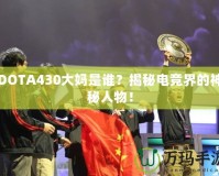 DOTA430大媽是誰？揭秘電競界的神秘人物！