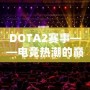 DOTA2賽事——電競熱潮的巔峰之戰(zhàn)