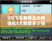 QQ飛車(chē)愛(ài)神丘比特強(qiáng)化5大概要多少錢(qián)？全方位分析解答！