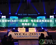 《魔獸WCG2011總決賽：電競(jìng)盛宴再度起航，傳奇再續(xù)！》