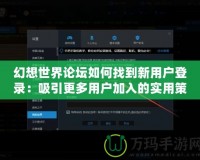 幻想世界論壇如何找到新用戶登錄：吸引更多用戶加入的實用策略