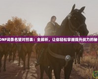 《DNF詞條名望對(duì)照表：全解析，讓你輕松掌握提升戰(zhàn)力的秘訣》