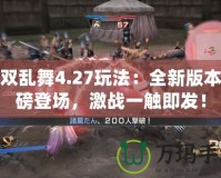 無(wú)雙亂舞4.27玩法：全新版本重磅登場(chǎng)，激戰(zhàn)一觸即發(fā)！