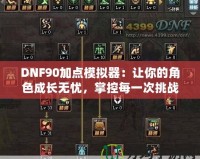 DNF90加點模擬器：讓你的角色成長無憂，掌控每一次挑戰(zhàn)！