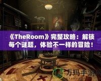 《TheRoom》完整攻略：解鎖每個(gè)謎題，體驗(yàn)不一樣的冒險(xiǎn)！