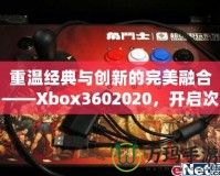 重溫經(jīng)典與創(chuàng)新的完美融合——Xbox3602020，開啟次世代游戲體驗(yàn)