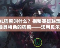 LOL狗熊叫什么？揭秘英雄聯(lián)盟中最具特色的狗熊——沃利貝爾！